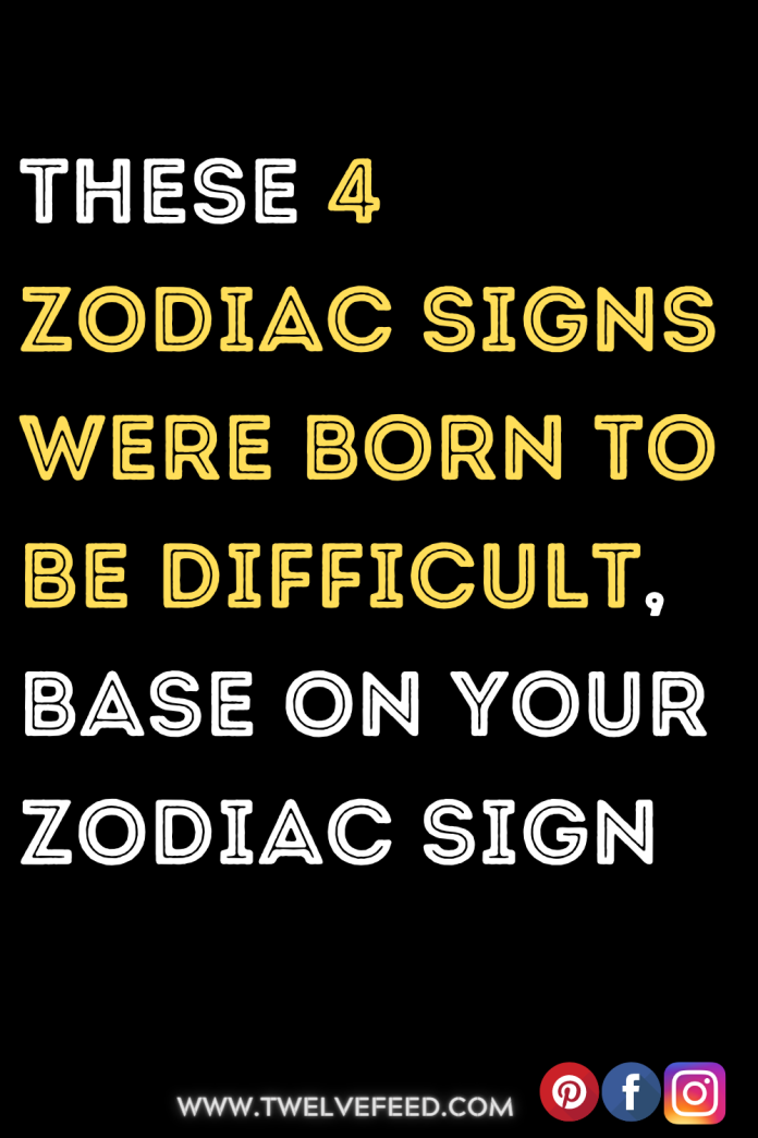 These 4 Zodiac Signs Were Born To Be Difficult, Base On Your Zodiac ...