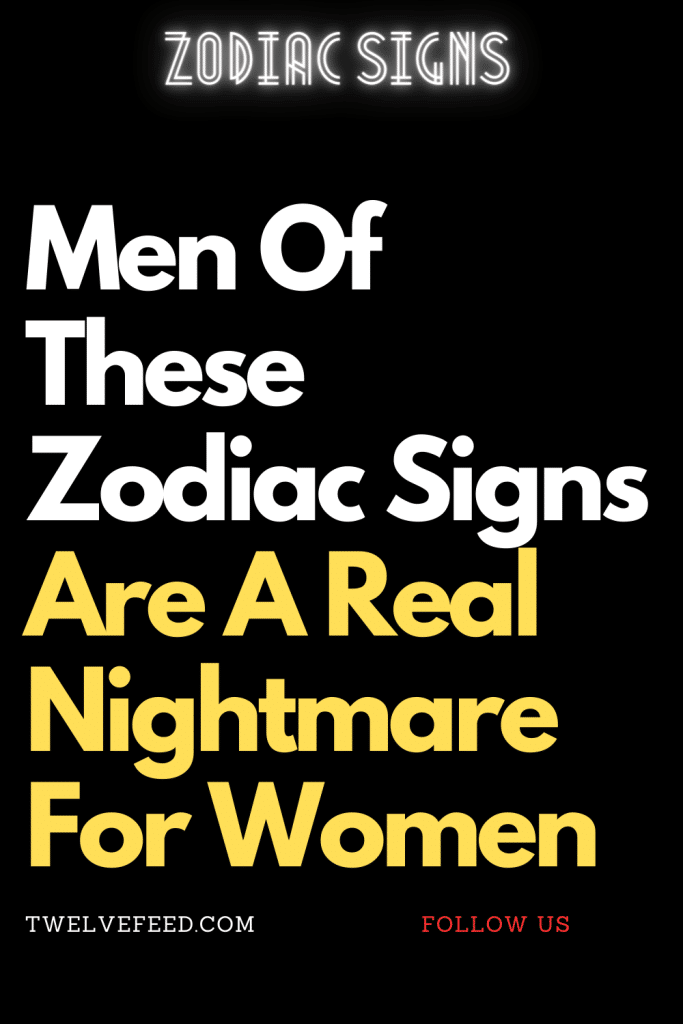 Men Of These Zodiac Signs Are A Real Nightmare For Women – The Twelve ...