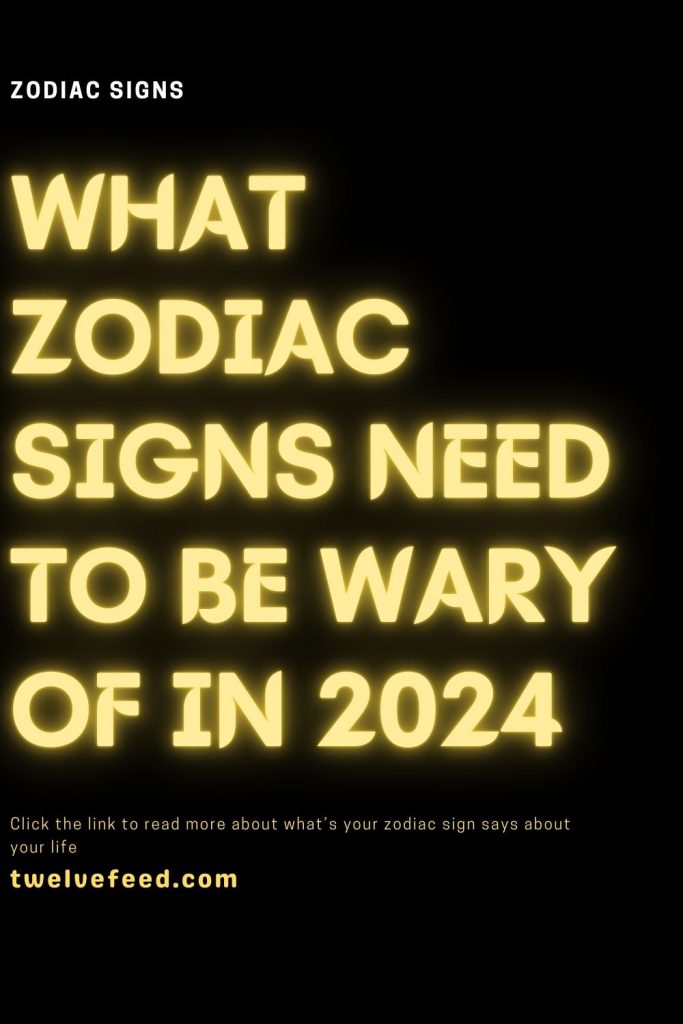 What Zodiac Signs Need To Be Wary Of In 2024 The Twelve Feed