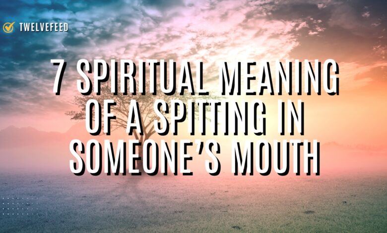 7 Spiritual Meaning of a Spitting in Someone’s Mouth