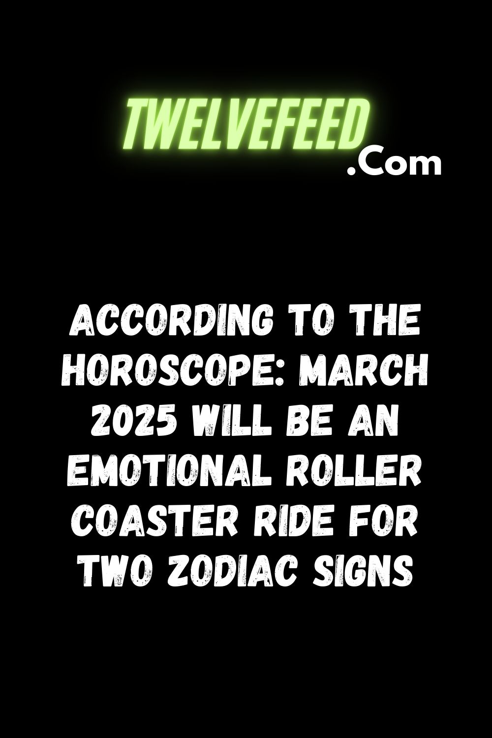 According to the horoscope: March 2025 will be an emotional roller coaster ride for two zodiac signs