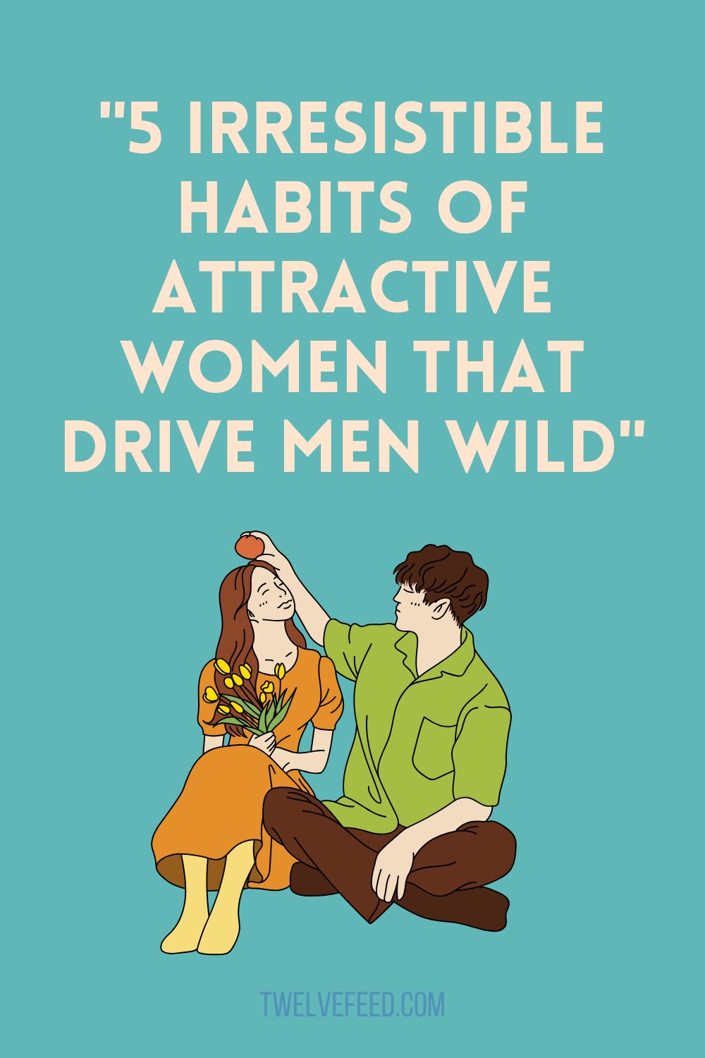 "5 Irresistible Habits of Attractive Women That Drive Men Wild"